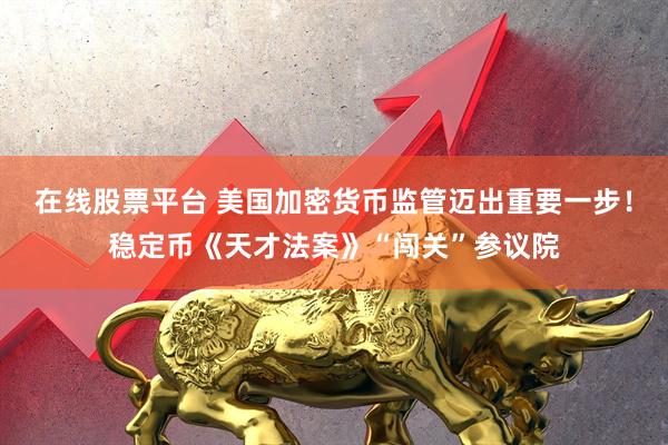 在线股票平台 美国加密货币监管迈出重要一步！稳定币《天才法案》“闯关”参议院
