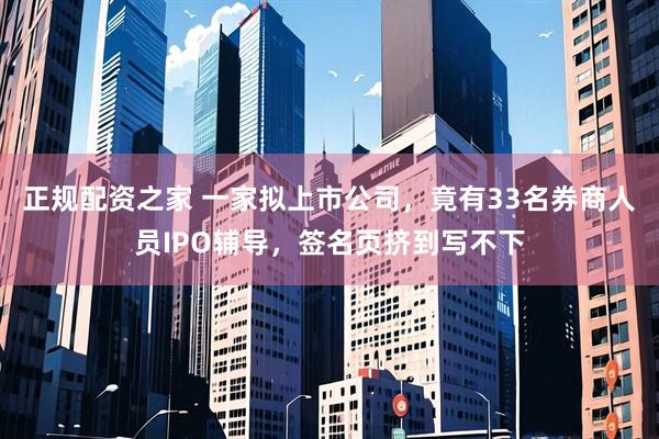 正规配资之家 一家拟上市公司，竟有33名券商人员IPO辅导，签名页挤到写不下