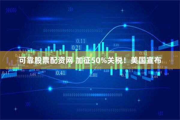 可靠股票配资网 加征50%关税！美国宣布