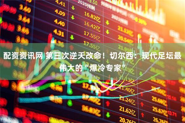 配资资讯网 第三次逆天改命！切尔西：现代足坛最伟大的“爆冷专家”