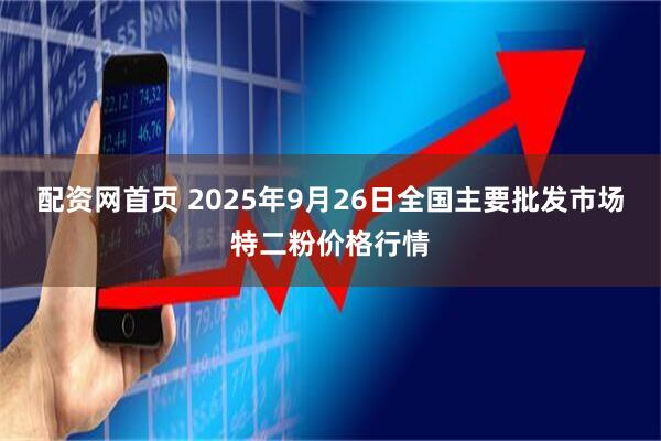 配资网首页 2025年9月26日全国主要批发市场特二粉价格行情