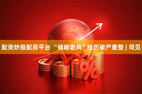 配资炒股配资平台 “储能老兵”经历破产重整 | 司见